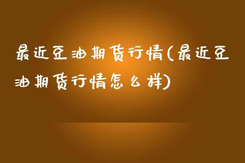 最近豆油期货行情(最近豆油期货行情怎么样) (https://www.njaxzs.com/) 期货直播间 第1张