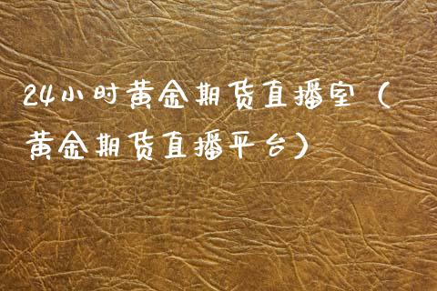 24小时黄金期货直播室（黄金期货直播平台） (https://www.njaxzs.com/) 原油期货 第1张