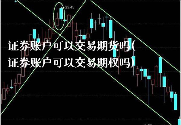 证券账户可以交易期货吗(证券账户可以交易期权吗) (https://www.njaxzs.com/) 期货投资 第1张