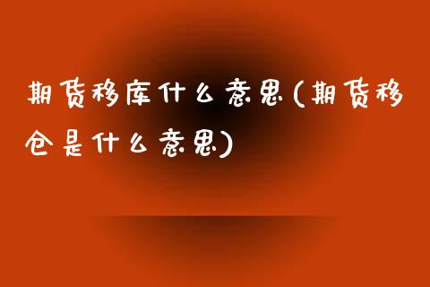 期货移库什么意思(期货移仓是什么意思) (https://www.njaxzs.com/) 期货直播间 第1张