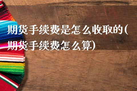 期货手续费是怎么收取的(期货手续费怎么算) (https://www.njaxzs.com/) 期货行情 第1张