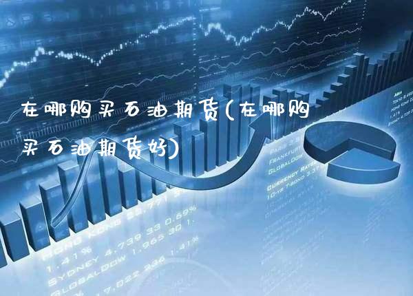 在哪购买石油期货(在哪购买石油期货好) (https://www.njaxzs.com/) 期货行情 第1张