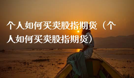 个人如何买卖股指期货（个人如何买卖股指期货） (https://www.njaxzs.com/) 期货直播间 第1张