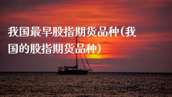 我国最早股指期货品种(我国的股指期货品种) (https://www.njaxzs.com/) 期货开户 第1张