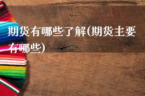 期货有哪些了解(期货主要有哪些) (https://www.njaxzs.com/) 期货直播间 第1张