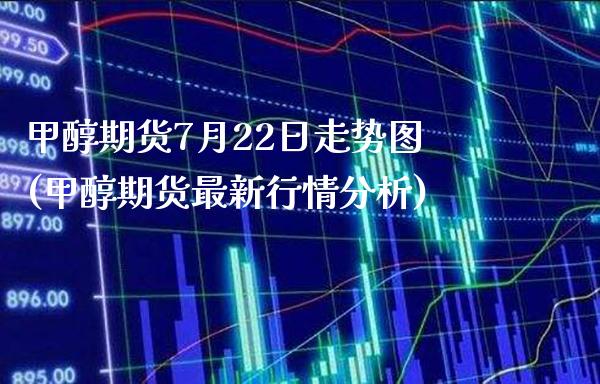 甲醇期货7月22日走势图(甲醇期货最新行情分析) (https://www.njaxzs.com/) 期货行情 第1张
