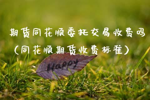 期货同花顺委托交易收费吗（同花顺期货收费标准） (https://www.njaxzs.com/) 期货行情 第1张
