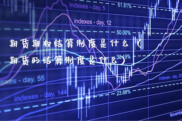 期货期权结算制度是什么（期货的结算制度是什么） (https://www.njaxzs.com/) 期货直播间 第1张