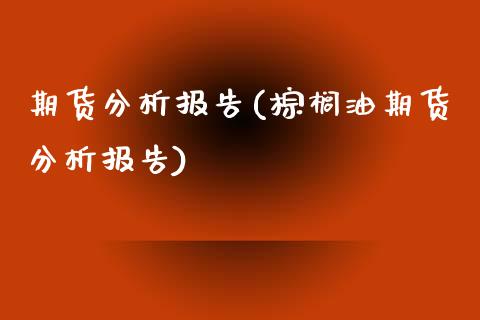 期货分析报告(棕榈油期货分析报告) (https://www.njaxzs.com/) 期货投资 第1张