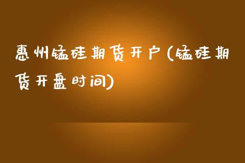 惠州锰硅期货开户(锰硅期货开盘时间) (https://www.njaxzs.com/) 期货行情 第1张