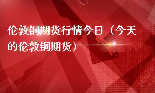 伦敦铜期货行情今日（今天的伦敦铜期货） (https://www.njaxzs.com/) 内盘期货 第1张