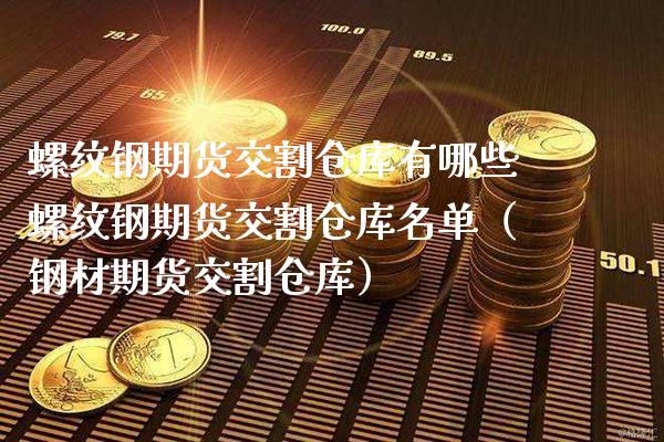 螺纹钢期货交割仓库有哪些螺纹钢期货交割仓库名单（钢材期货交割仓库） (https://www.njaxzs.com/) 内盘期货 第1张