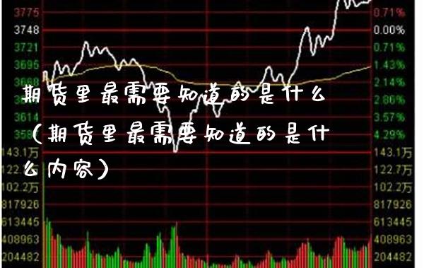 期货里最需要知道的是什么（期货里最需要知道的是什么内容） (https://www.njaxzs.com/) 期货直播间 第1张