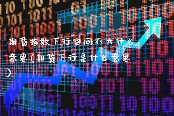 期货指数下行空间不大什么意思(期货下行是什么意思) (https://www.njaxzs.com/) 期货直播间 第1张