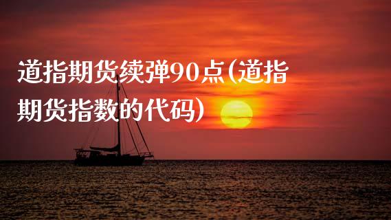 道指期货续弹90点(道指期货指数的代码) (https://www.njaxzs.com/) 期货直播间 第1张