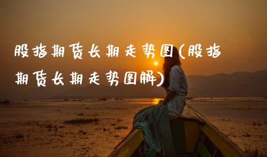 股指期货长期走势图(股指期货长期走势图解) (https://www.njaxzs.com/) 期货直播间 第1张