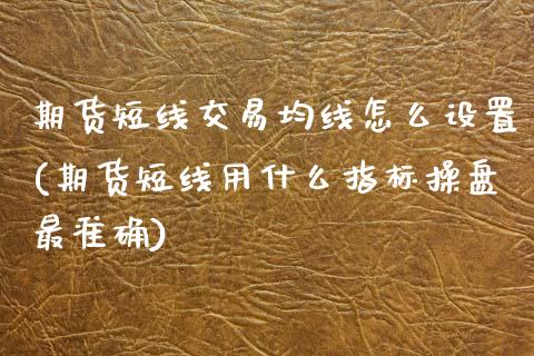 期货短线交易均线怎么设置(期货短线用什么指标操盘最准确) (https://www.njaxzs.com/) 内盘期货 第1张