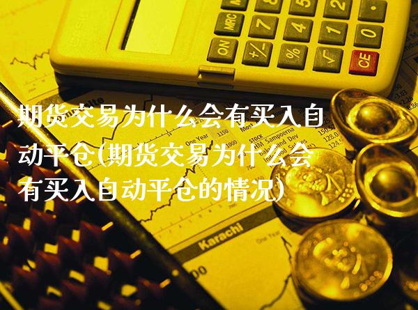 期货交易为什么会有买入自动平仓(期货交易为什么会有买入自动平仓的情况) (https://www.njaxzs.com/) 期货行情 第1张