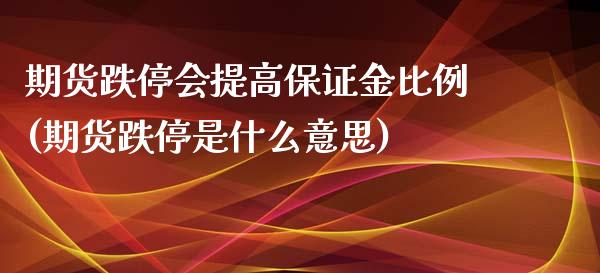 期货跌停会提高保证金比例(期货跌停是什么意思) (https://www.njaxzs.com/) 期货行情 第1张