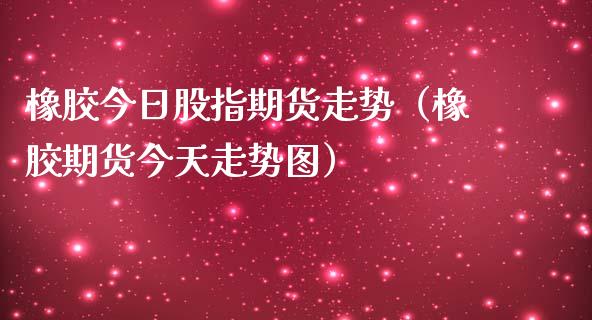 橡胶今日股指期货走势(橡胶期货今天走势图) 期货直播间 第1张-爱新财经 橡胶今日股指期货走势(橡胶期货今天走势图) (https://www.njaxzs.com/) 期货直播间 第1张