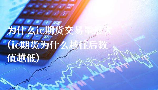 为什么ic期货交易量最大(ic期货为什么越往后数值越低) (https://www.njaxzs.com/) 期货行情 第1张