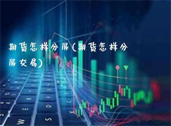 期货怎样分屏(期货怎样分屏交易) (https://www.njaxzs.com/) 期货直播间 第1张