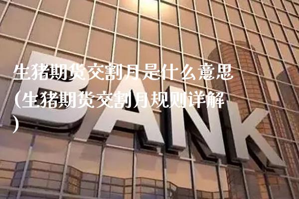 生猪期货交割月是什么意思(生猪期货交割月规则详解) (https://www.njaxzs.com/) 期货直播间 第1张