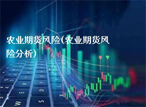 农业期货风险(农业期货风险分析) (https://www.njaxzs.com/) 期货直播间 第1张