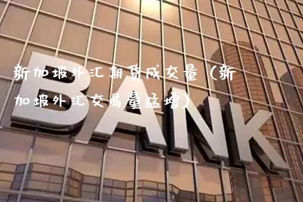 新加坡外汇期货成交量(新加坡外汇交易量猛增) 期货直播间 第1张-爱新财经 新加坡外汇期货成交量(新加坡外汇交易量猛增) (https://www.njaxzs.com/) 期货直播间 第1张