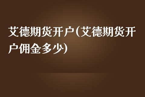 艾德期货开户(艾德期货开户佣金多少) (https://www.njaxzs.com/) 期货直播间 第1张