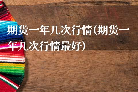 期货一年几次行情(期货一年几次行情最好) (https://www.njaxzs.com/) 期货开户 第1张