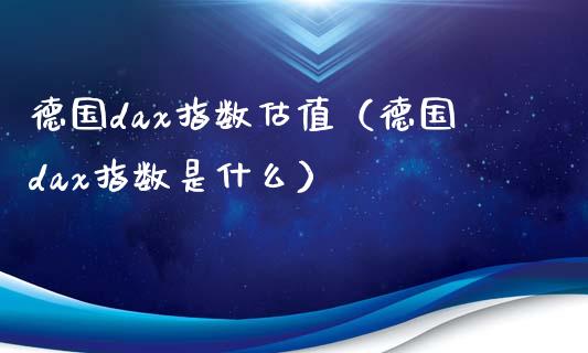 德国dax指数估值（德国dax指数是什么） (https://www.njaxzs.com/) 期货直播间 第1张