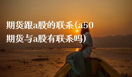 期货跟a股的联系(a50期货与a股有联系吗) (https://www.njaxzs.com/) 期货行情 第1张