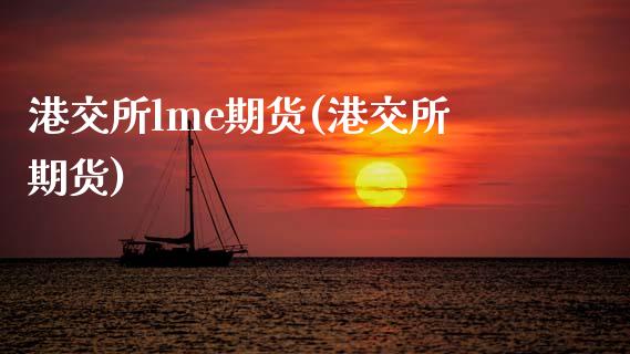 港交所lme期货(港交所期货) (https://www.njaxzs.com/) 期货直播间 第1张