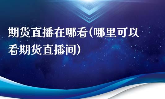 期货直播在哪看(哪里可以看期货直播间) (https://www.njaxzs.com/) 原油期货 第1张