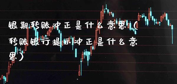 银期转账冲正是什么意思（转账银行提示冲正是什么意思） (https://www.njaxzs.com/) 黄金期货 第1张