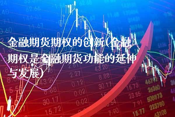 金融期货期权的创新(金融期权是金融期货功能的延伸与发展) (https://www.njaxzs.com/) 期货投资 第1张