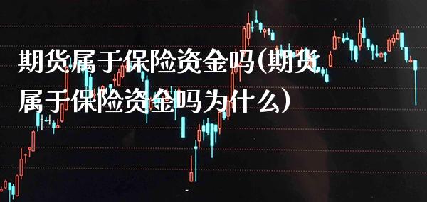 期货属于保险资金吗(期货属于保险资金吗为什么) (https://www.njaxzs.com/) 期货直播间 第1张