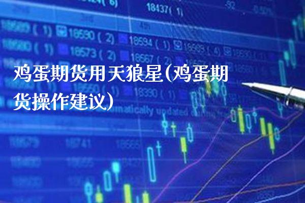 鸡蛋期货用天狼星(鸡蛋期货操作建议) (https://www.njaxzs.com/) 内盘期货 第1张