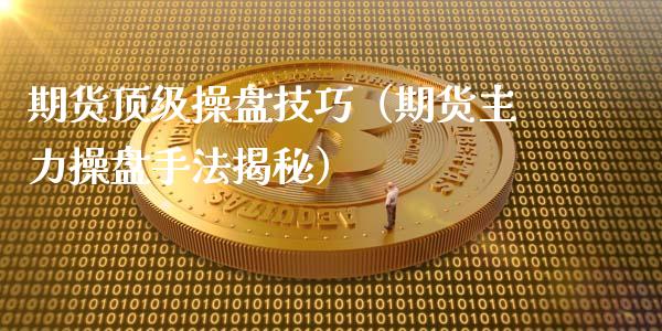 期货操盘技巧（期货主力操盘手法揭秘） (https://www.njaxzs.com/) 原油期货 第1张