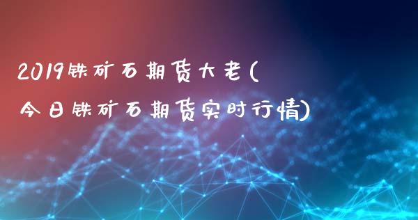 2019铁矿石期货大老(今日铁矿石期货实时行情) (https://www.njaxzs.com/) 期货直播间 第1张