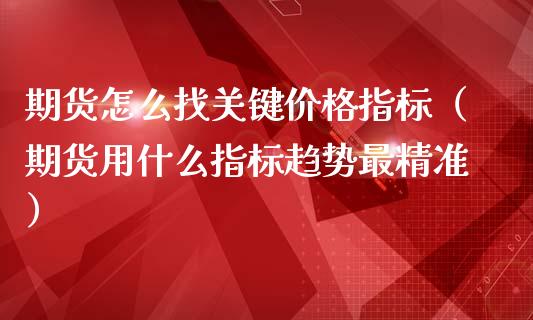 期货怎么找关键指标（期货用什么指标趋势最精准） (https://www.njaxzs.com/) 期货直播间 第1张
