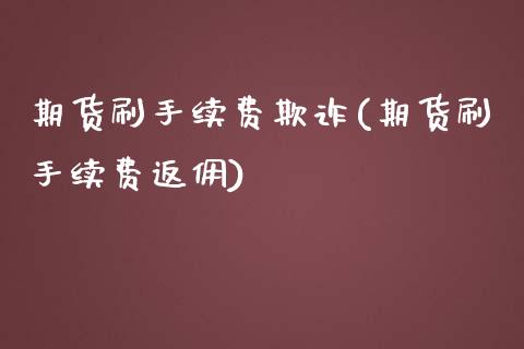 期货刷手续费欺诈(期货刷手续费返佣) (https://www.njaxzs.com/) 期货直播间 第1张
