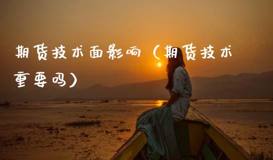 期货技术面影响（期货技术重要吗） (https://www.njaxzs.com/) 期货直播间 第1张