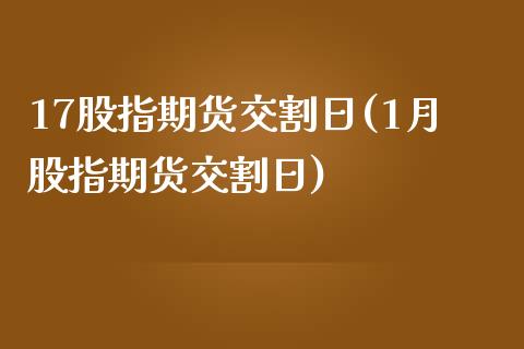 17股指期货交割日(1月股指期货交割日) (https://www.njaxzs.com/) 内盘期货 第1张