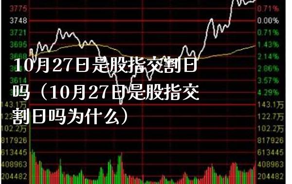 10月27日是股指交割日吗（10月27日是股指交割日吗为什么） (https://www.njaxzs.com/) 内盘期货 第1张