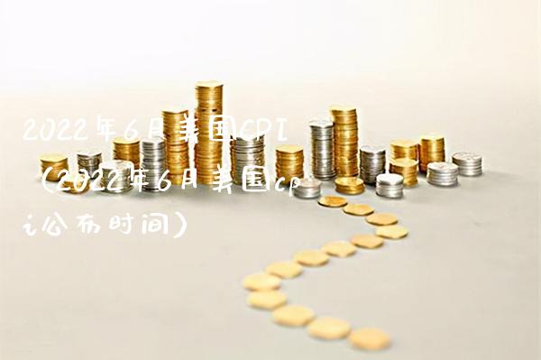 2022年6月美国CPI（2022年6月美国cpi公布时间） (https://www.njaxzs.com/) 原油期货 第1张