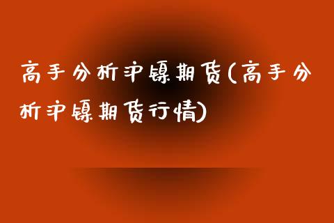 高手分析沪镍期货(高手分析沪镍期货行情) (https://www.njaxzs.com/) 期货直播间 第1张