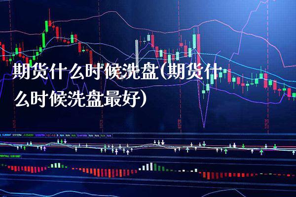 期货什么时候洗盘(期货什么时候洗盘最好) (https://www.njaxzs.com/) 内盘期货 第1张