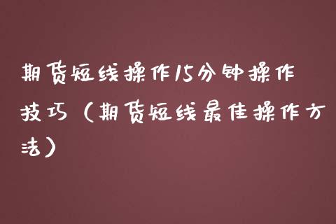 期货短线操作15分钟操作技巧（期货短线最佳操作方法） (https://www.njaxzs.com/) 期货开户 第1张